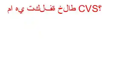 ما هي تكلفة خلاط CVS؟